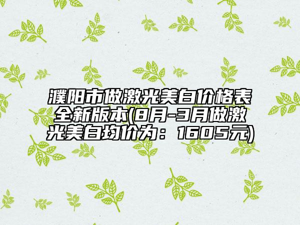 濮陽(yáng)市做激光美白價(jià)格表全新版本(8月-3月做激光美白均價(jià)為：1605元)