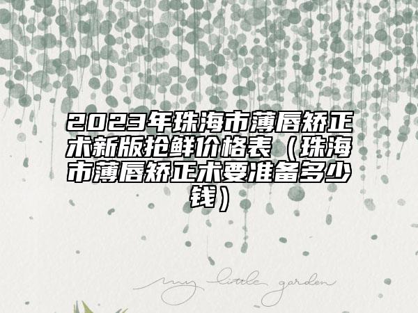 2023年珠海市薄唇矯正術(shù)新版搶鮮價格表（珠海市薄唇矯正術(shù)要準(zhǔn)備多少錢）
