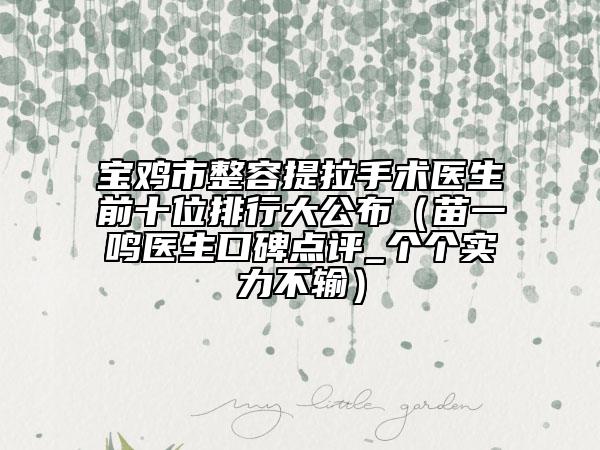 寶雞市整容提拉手術(shù)醫(yī)生前十位排行大公布(苗一鳴醫(yī)生口碑點評_個個實力不輸)