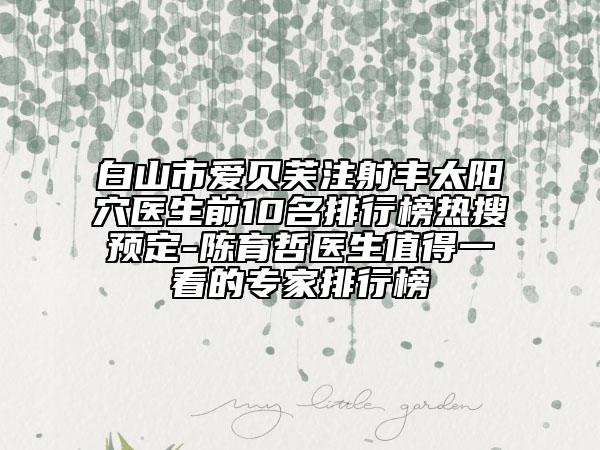 白山市愛(ài)貝芙注射豐太陽(yáng)穴醫(yī)生前10名排行榜熱搜預(yù)定-陳育哲醫(yī)生值得一看的專家排行榜