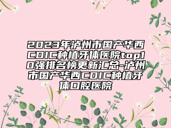 2023年瀘州市國產(chǎn)華西CDIC種植牙體醫(yī)院top10強排名榜更新匯總-瀘州市國產(chǎn)華西CDIC種植牙體口腔醫(yī)院