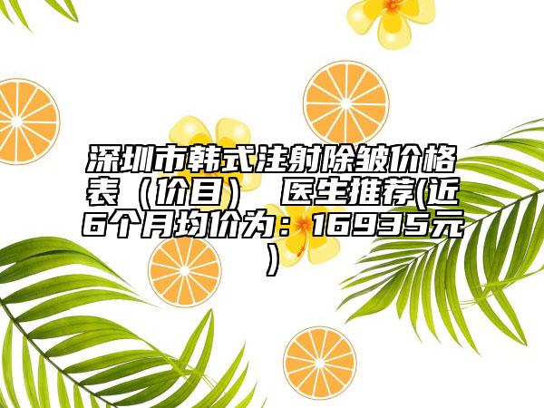 深圳市韓式注射除皺價格表（價目） 醫(yī)生推薦(近6個月均價為：16935元)