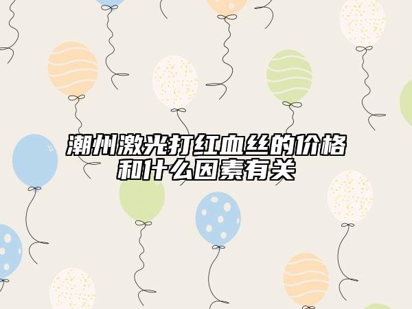 潮州激光打紅血絲的價(jià)格和什么因素有關(guān)