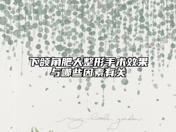 下頜角肥大整形手術(shù)效果與哪些因素有關(guān)