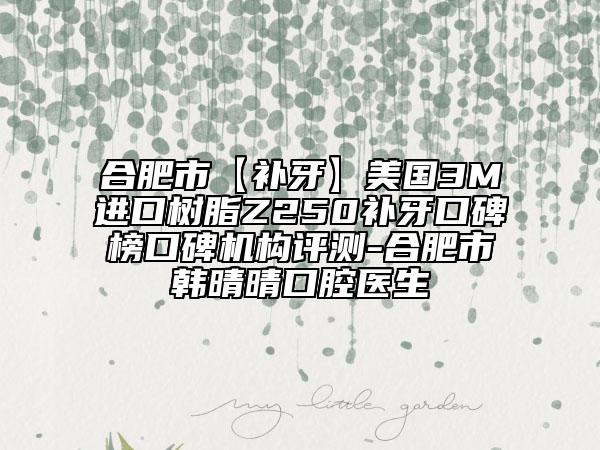 合肥市【補(bǔ)牙】美國3M進(jìn)口樹脂Z250補(bǔ)牙口碑榜口碑機(jī)構(gòu)評測-合肥市韓晴晴口腔醫(yī)生