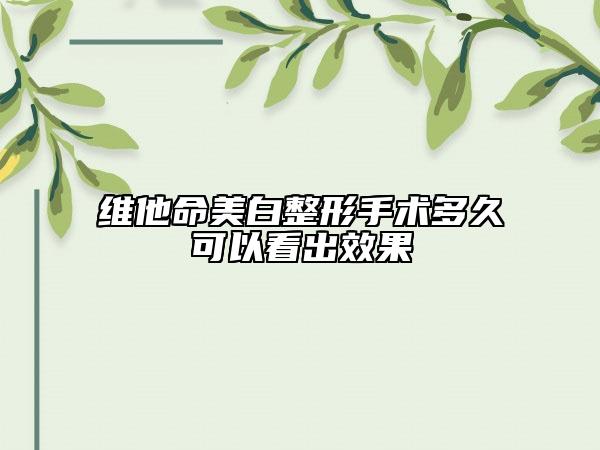 維他命美白整形手術(shù)多久可以看出效果