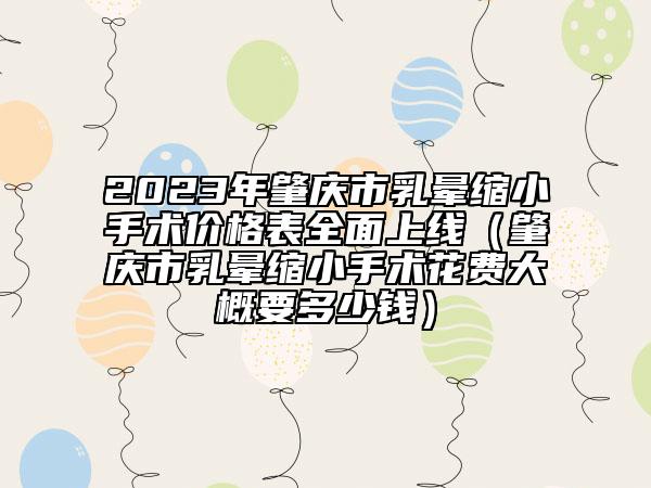2023年肇慶市乳暈縮小手術價格表全面上線（肇慶市乳暈縮小手術花費大概要多少錢）