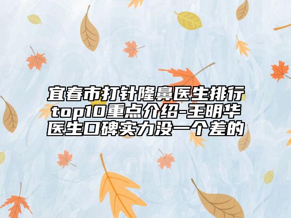 宜春市打針隆鼻醫(yī)生排行top10重點(diǎn)介紹-王明華醫(yī)生口碑實(shí)力沒一個差的