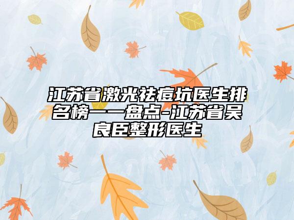 江蘇省激光祛痘坑醫(yī)生排名榜一一盤點(diǎn)-江蘇省吳良臣整形醫(yī)生