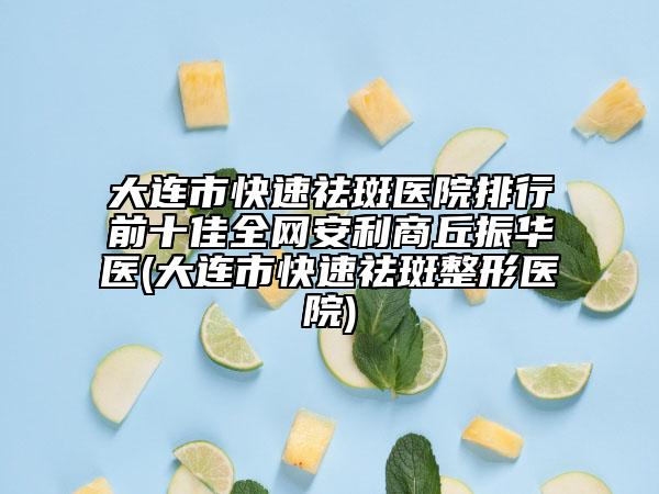 大連市快速祛斑醫(yī)院排行前十佳全網(wǎng)安利商丘振華醫(yī)(大連市快速祛斑整形醫(yī)院)