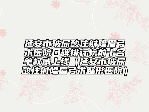 延安市玻尿酸注射隆眉弓術(shù)醫(yī)院口碑排行榜前十名單權(quán)威上線（延安市玻尿酸注射隆眉弓術(shù)整形醫(yī)院）