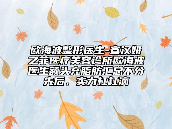歐海波整形醫(yī)生-宣漢妍之菲醫(yī)療美容診所歐海波醫(yī)生額頭充脂肪匯總不分先后，實力杠杠滴