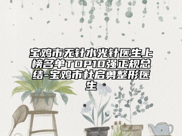 寶雞市無針?biāo)忉樶t(yī)生上榜名單TOP10強(qiáng)正規(guī)總結(jié)-寶雞市杜啟勇整形醫(yī)生