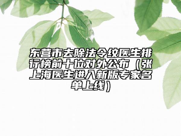 東營市去除法令紋醫(yī)生排行榜前十位對外公布（張上海醫(yī)生進入新版專家名單上線）