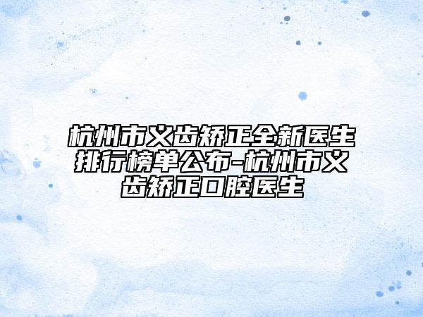 杭州市義齒矯正全新醫(yī)生排行榜單公布-杭州市義齒矯正口腔醫(yī)生