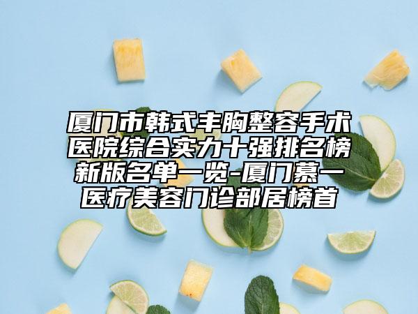 廈門市韓式豐胸整容手術醫(yī)院綜合實力十強排名榜新版名單一覽-廈門慕一醫(yī)療美容門診部居榜首