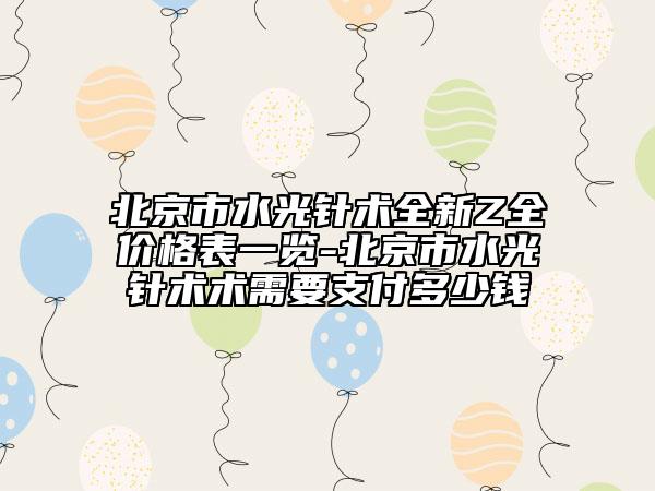 北京市水光針術(shù)全新Z全價(jià)格表一覽-北京市水光針術(shù)術(shù)需要支付多少錢