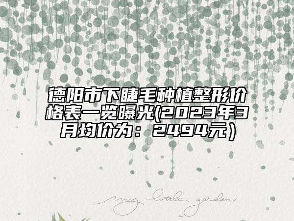 德陽市下睫毛種植整形價格表一覽曝光(2023年3月均價為：2494元）