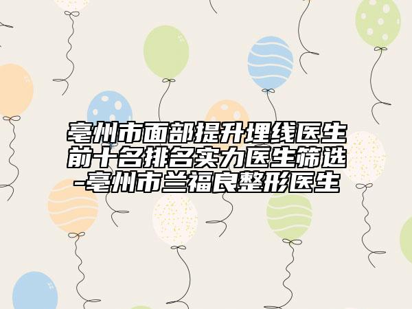 亳州市面部提升埋線醫(yī)生前十名排名實力醫(yī)生篩選-亳州市蘭福良整形醫(yī)生