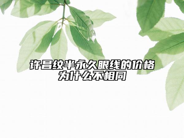 許昌紋半永久眼線的價格為什么不相同