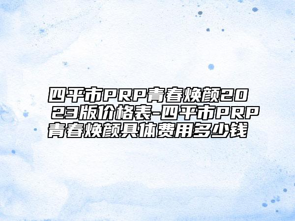 四平市PRP青春煥顏2023版價(jià)格表-四平市PRP青春煥顏具體費(fèi)用多少錢