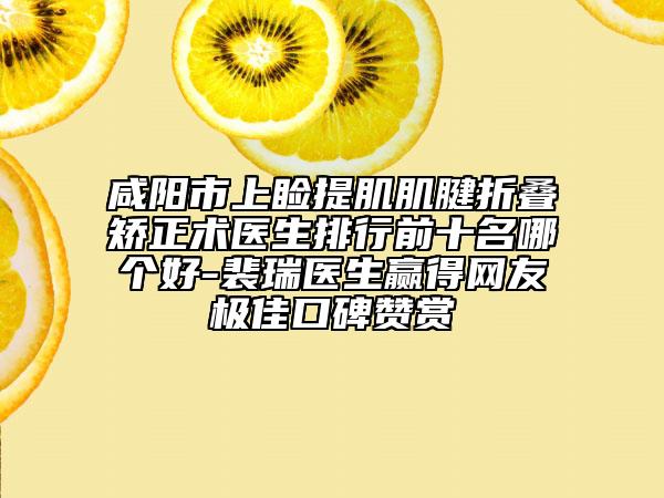 咸陽市上瞼提肌肌腱折疊矯正術(shù)醫(yī)生排行前十名哪個好-裴瑞醫(yī)生贏得網(wǎng)友極佳口碑贊賞