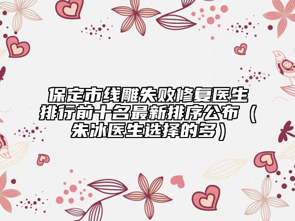 保定市線雕失敗修復(fù)醫(yī)生排行前十名最新排序公布（朱冰醫(yī)生選擇的多）