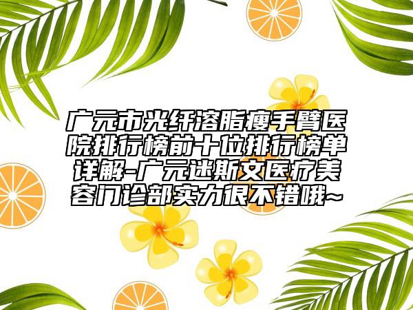廣元市光纖溶脂瘦手臂醫(yī)院排行榜前十位排行榜單詳解-廣元迷斯文醫(yī)療美容門診部實力很不錯哦~