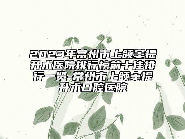 2023年常州市上頜竇提升術(shù)醫(yī)院排行榜前十佳排行一覽-常州市上頜竇提升術(shù)口腔醫(yī)院
