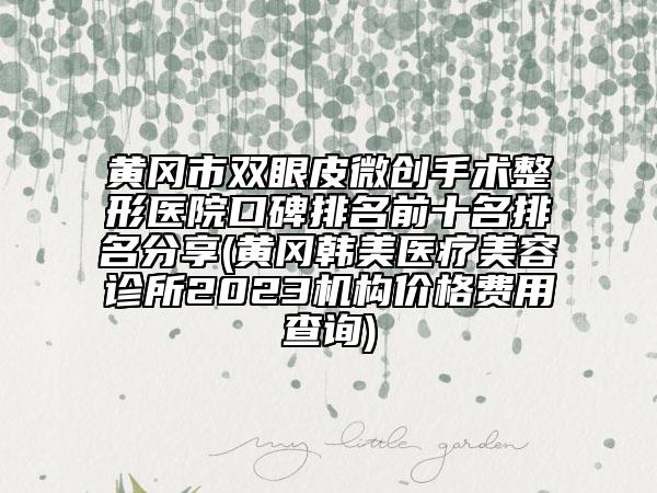 黃岡市雙眼皮微創(chuàng)手術(shù)整形醫(yī)院口碑排名前十名排名分享(黃岡韓美醫(yī)療美容診所2023機(jī)構(gòu)價格費用查詢)