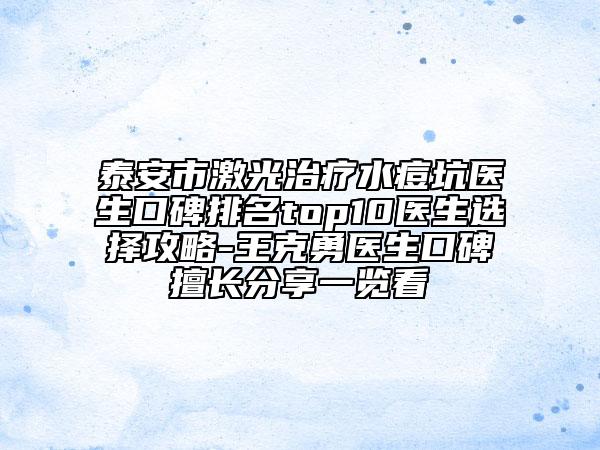 泰安市激光治療水痘坑醫(yī)生口碑排名top10醫(yī)生選擇攻略-王克勇醫(yī)生口碑擅長分享一覽看