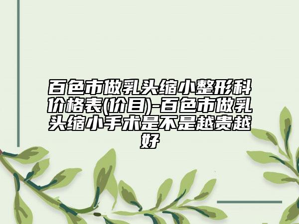 百色市做乳頭縮小整形科價格表(價目)-百色市做乳頭縮小手術(shù)是不是越貴越好