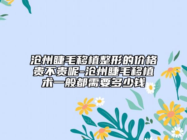 滄州睫毛移植整形的價(jià)格貴不貴呢-滄州睫毛移植術(shù)一般都需要多少錢