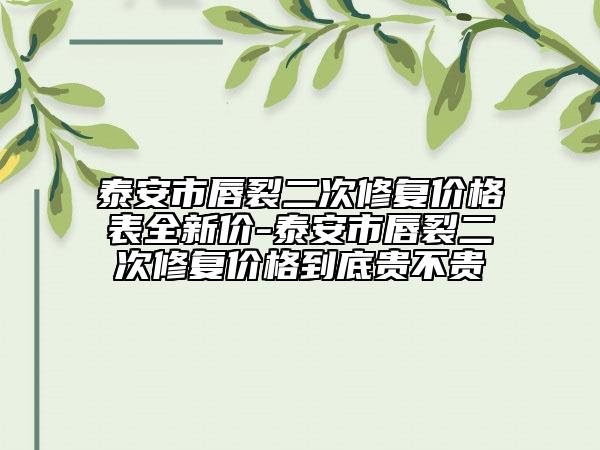 泰安市唇裂二次修復(fù)價格表全新價-泰安市唇裂二次修復(fù)價格到底貴不貴
