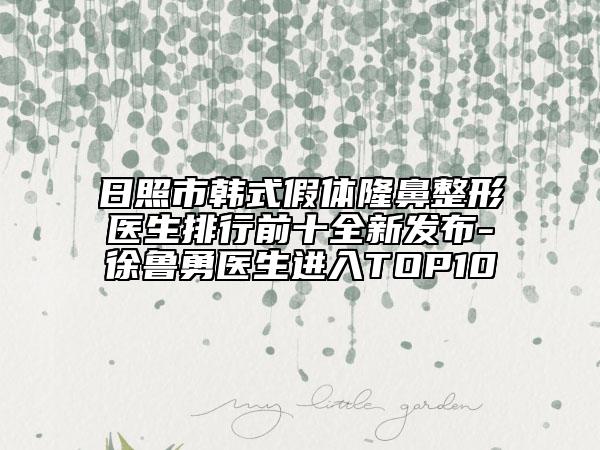 日照市韓式假體隆鼻整形醫(yī)生排行前十全新發(fā)布-徐魯勇醫(yī)生進(jìn)入TOP10