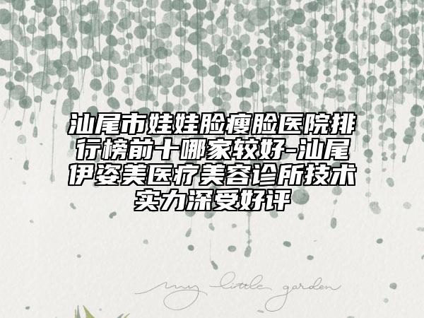 汕尾市娃娃臉瘦臉醫(yī)院排行榜前十哪家較好-汕尾伊姿美醫(yī)療美容診所技術(shù)實力深受好評