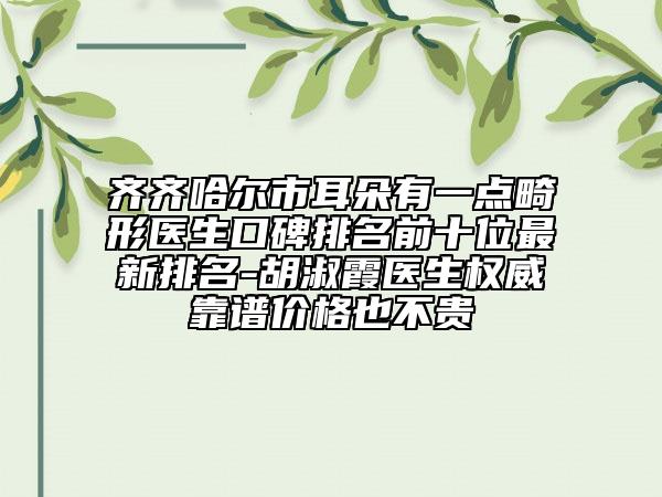 齊齊哈爾市耳朵有一點(diǎn)畸形醫(yī)生口碑排名前十位最新排名-胡淑霞醫(yī)生權(quán)威靠譜價(jià)格也不貴
