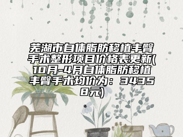 蕪湖市自體脂肪移植豐臀手術(shù)整形項(xiàng)目?jī)r(jià)格表更新(10月-4月自體脂肪移植豐臀手術(shù)均價(jià)為：34358元)