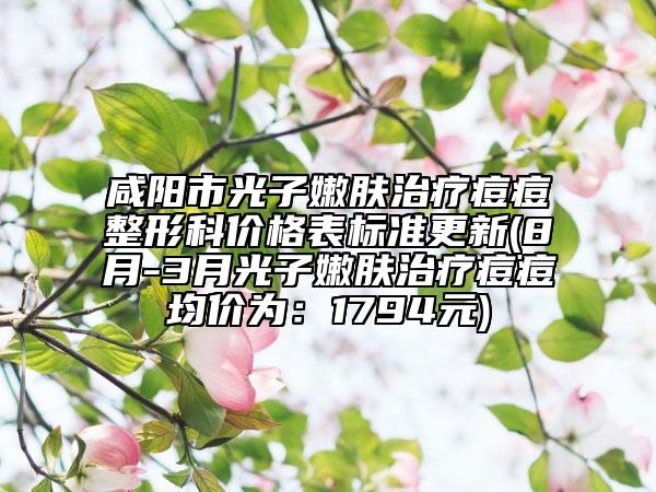 咸陽(yáng)市光子嫩膚治療痘痘整形科價(jià)格表標(biāo)準(zhǔn)更新(8月-3月光子嫩膚治療痘痘均價(jià)為：1794元)