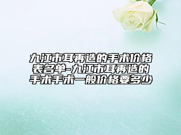 九江市耳再造的手術(shù)價格表名單-九江市耳再造的手術(shù)手術(shù)一般價格要多少