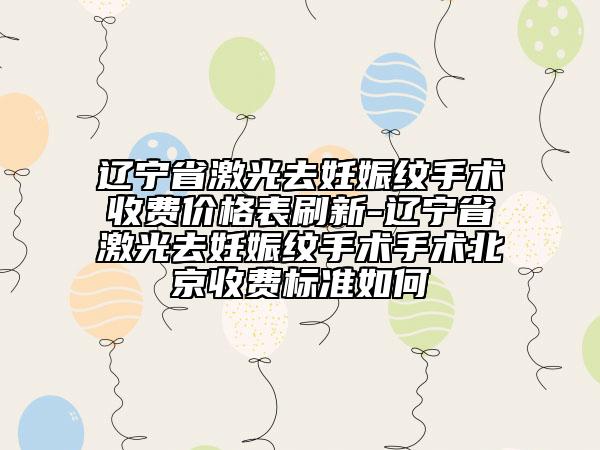 遼寧省激光去妊娠紋手術(shù)收費(fèi)價(jià)格表刷新-遼寧省激光去妊娠紋手術(shù)手術(shù)北京收費(fèi)標(biāo)準(zhǔn)如何