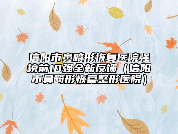信陽市鼻畸形恢復(fù)醫(yī)院強榜前10強全新反饋(信陽市鼻畸形恢復(fù)整形醫(yī)院)