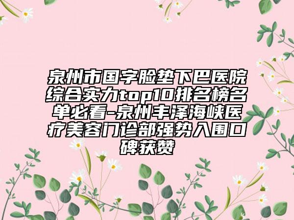 泉州市國字臉墊下巴醫(yī)院綜合實(shí)力top10排名榜名單必看-泉州豐澤海峽醫(yī)療美容門診部強(qiáng)勢入圍口碑獲贊