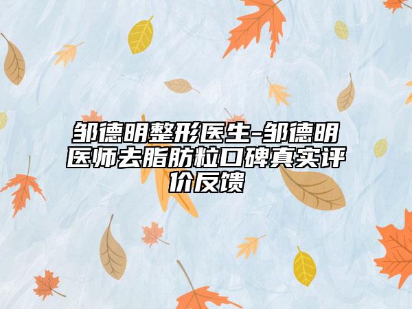 鄒德明整形醫(yī)生-鄒德明醫(yī)師去脂肪?？诒鎸?shí)評(píng)價(jià)反饋