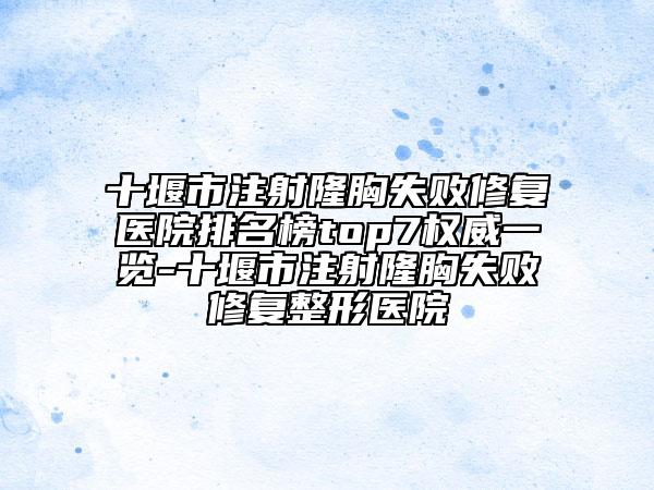 十堰市注射隆胸失敗修復(fù)醫(yī)院排名榜top7權(quán)威一覽-十堰市注射隆胸失敗修復(fù)整形醫(yī)院