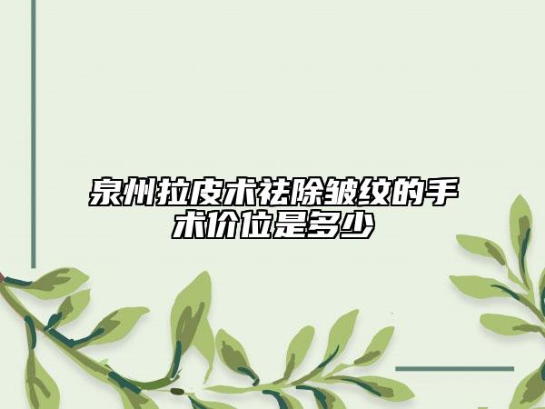 泉州拉皮術(shù)祛除皺紋的手術(shù)價(jià)位是多少