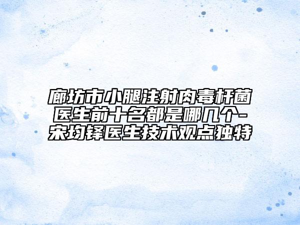 廊坊市小腿注射肉毒桿菌醫(yī)生前十名都是哪幾個-宋均鐸醫(yī)生技術(shù)觀點獨特