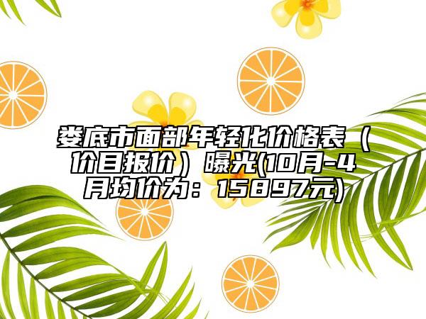 婁底市面部年輕化價格表（價目報價）曝光(10月-4月均價為：15897元)