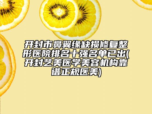 開封市鼻翼緣缺損修復(fù)整形醫(yī)院排名十強(qiáng)名單已出(開封藝美醫(yī)學(xué)美容機(jī)構(gòu)靠譜正規(guī)醫(yī)美)