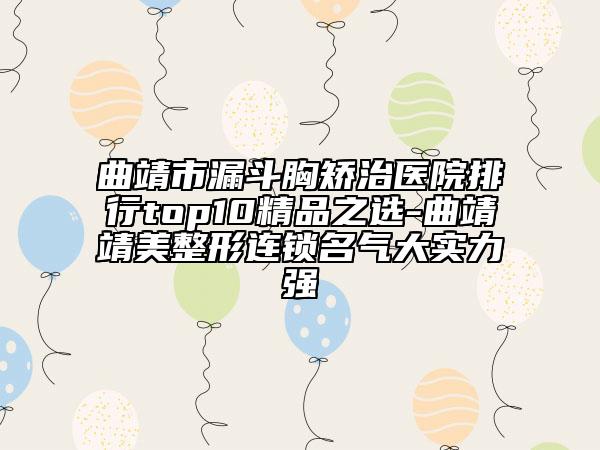 曲靖市漏斗胸矯治醫(yī)院排行top10精品之選-曲靖靖美整形連鎖名氣大實力強